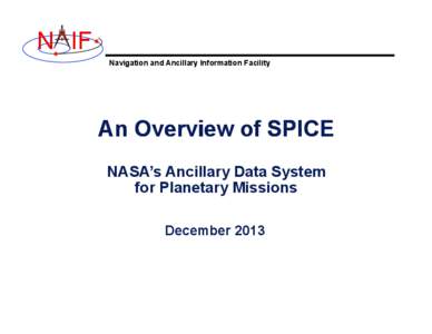 N IF Navigation and Ancillary Information Facility An Overview of SPICE NASA’s Ancillary Data System for Planetary Missions