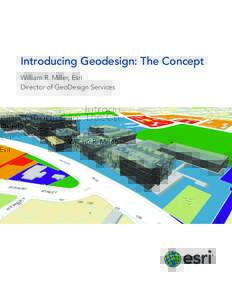 Introducing Geodesign: The Concept William R. Miller, Esri Director of GeoDesign Services Introduction This purpose of this paper is twofold: First, to introduce the concept of geodesign, what it means, and some of its 