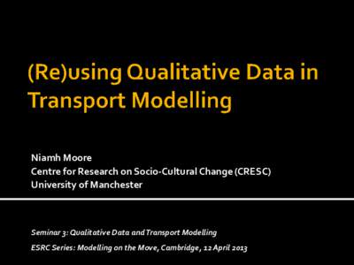 Niamh Moore Centre for Research on Socio-Cultural Change (CRESC) University of Manchester Seminar 3: Qualitative Data and Transport Modelling ESRC Series: Modelling on the Move, Cambridge, 12 April 2013