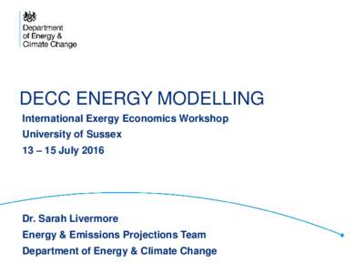 DECC ENERGY MODELLING International Exergy Economics Workshop University of Sussex 13 – 15 JulyDr. Sarah Livermore