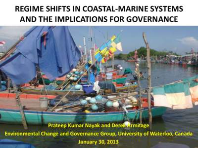 REGIME SHIFTS IN COASTAL-MARINE SYSTEMS AND THE IMPLICATIONS FOR GOVERNANCE Prateep Kumar Nayak and Derek Armitage Environmental Change and Governance Group, University of Waterloo, Canada January 30, 2013
