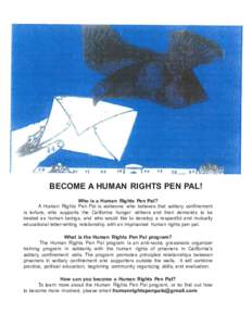 BECOME A HUMAN RIGHTS PEN PAL! Who is a Human Rights Pen Pal? A Human Rights Pen Pal is someone who believes that solitary confinement is torture, who supports the California hunger strikers and their demands to be treat