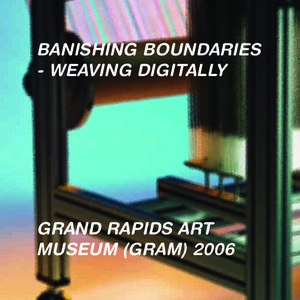 BANISHING BOUNDARIES - WEAVING DIGITALLY GRAND RAPIDS ART MUSEUM (GRAM) 2006