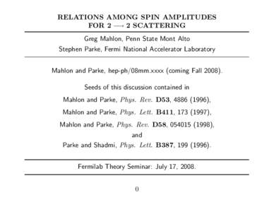 RELATIONS AMONG SPIN AMPLITUDES FOR 2 −→ 2 SCATTERING Greg Mahlon, Penn State Mont Alto Stephen Parke, Fermi National Accelerator Laboratory Mahlon and Parke, hep-ph/08mm.xxxx (coming FallSeeds of this discus