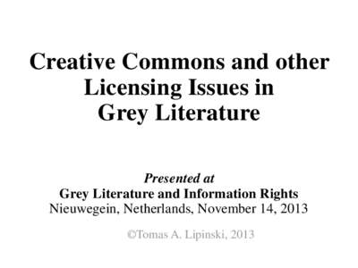 Creative Commons and other Licensing Issues in Grey Literature Presented at Grey Literature and Information Rights Nieuwegein, Netherlands, November 14, 2013