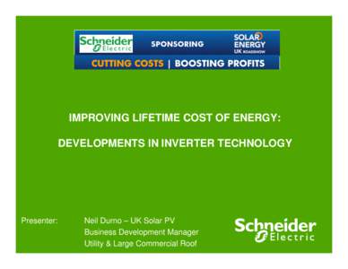 IMPROVING LIFETIME COST OF ENERGY: DEVELOPMENTS IN INVERTER TECHNOLOGY Presenter:  Neil Durno – UK Solar PV