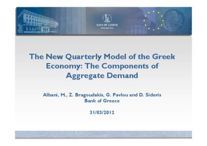 The New Quarterly Model of the Greek Economy: The Components of Aggregate Demand Albani, M., Z. Bragoudakis, G. Pavlou and D. Sideris Bank of Greece[removed]