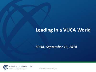 Leading in a VUCA World SPQA, September 16, 2014  2013 Aspire Consulting, Inc.  “May you live in interesting times.”