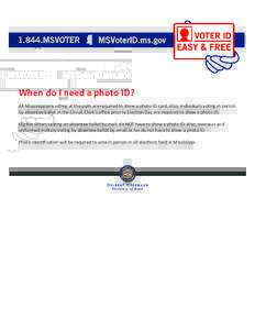 When do I need a photo ID? All Mississippians voting at the polls are required to show a photo ID card. Also, individuals voting in person by absentee ballot in the Circuit Clerk’s office prior to Election Day are requ