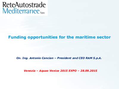 Funding opportunities for the maritime sector  On. Ing. Antonio Cancian – President and CEO RAM S.p.A. Venezia – Aquae Venice 2015 EXPO – 