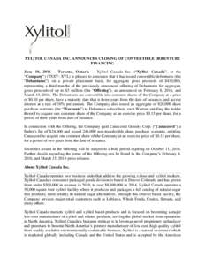 XYLITOL CANADA INC. ANNOUNCES CLOSING OF CONVERTIBLE DEBENTURE FINANCING June 10, 2016 – Toronto, Ontario – Xylitol Canada Inc. (“Xylitol Canada”, or the “Company”) (TSXV: XYL) is pleased to announce that it 
