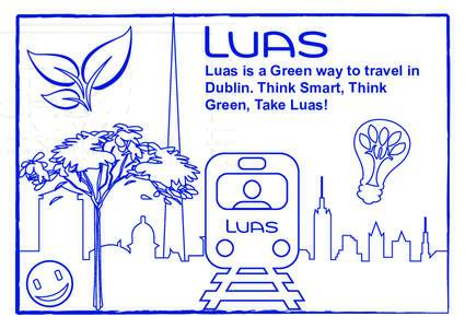 Luas is a Green way to travel in Dublin. Think Smart, Think Green, Take Luas! 