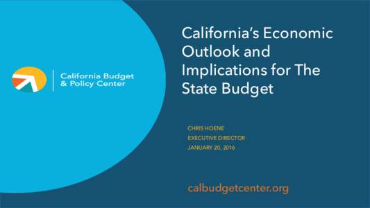 California’s Economic Outlook and Implications for The State Budget CHRIS HOENE EXECUTIVE DIRECTOR