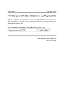 Index News  August 9, 2016 FFW Change for JPX-Nikkei 400 (Effective as of Aug 30, 2016) Nikkei Inc., and Japan Exchange Group, Inc. and Tokyo Stock Exchange, Inc. will change the