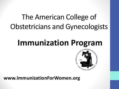 The American College of Obstetricians and Gynecologists Immunization Program  www.ImmunizationForWomen.org