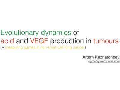 Evolutionary dynamics of acid and VEGF production in tumours (+ measuring games in non-small cell lung cancer) Artem Kaznatcheev egtheory.wordpress.com