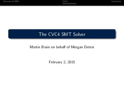 Overview of SMT  CVC4 The CVC4 SMT Solver Martin Brain on behalf of Morgan Deters