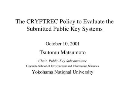 The CRYPTREC Policy to Evaluate the Submitted Public Key Systems October 10, 2001 Tsutomu Matsumoto Chair, Public-Key Subcommittee