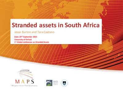 Stranded	
  assets	
  in	
  South	
  Africa Jesse	
  Burton	
  and	
   Tara	
  Caetano Date:	
  24rd September	
   2015 University	
  of	
  Oxford 1st Global	
  conference	
   on	
   Stranded	
  Assets