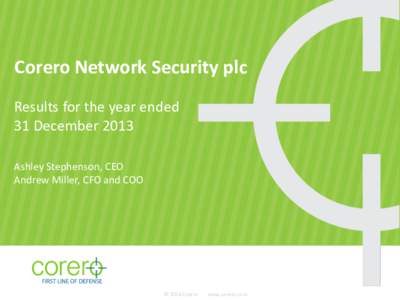Corero Network Security plc Results for the year ended 31 December 2013 Ashley Stephenson, CEO Andrew Miller, CFO and COO