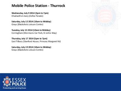 Mobile Police Station - Thurrock Wednesday, July[removed]5pm to 7pm) Chadwell-st-mary (Defoe Parade) Saturday, July[removed]10am to Midday) Grays (Blackshots Leisure Centre) Tuesday, July[removed]10am to Midday)