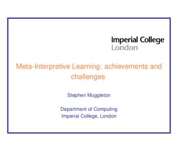 Meta-Interpretive Learning: achievements and challenges Stephen Muggleton Department of Computing Imperial College, London