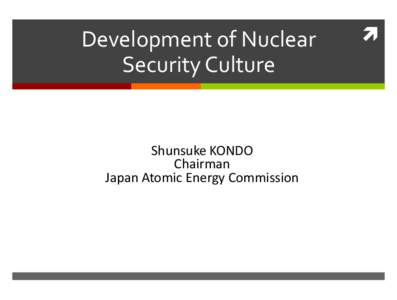 Development of Nuclear Security Culture Shunsuke KONDO Chairman Japan Atomic Energy Commission