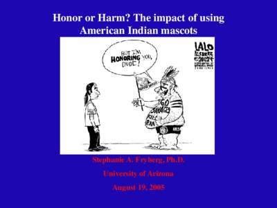 Honor or Harm? The impact of using American Indian mascots Stephanie A. Fryberg, Ph.D. University of Arizona August 19, 2005