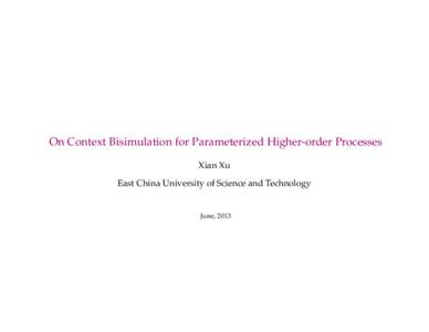 On Context Bisimulation for Parameterized Higher-order Processes Xian Xu East China University of Science and Technology June, 2013