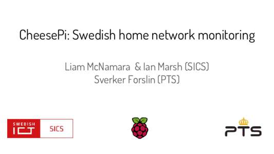 CheesePi: Swedish home network monitoring Liam McNamara & Ian Marsh (SICS) Sverker Forslin (PTS) CheesePi ●
