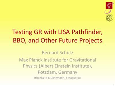 Testing GR with LISA Pathfinder, BBO, and Other Future Projects Bernard Schutz Max Planck Institute for Gravitational Physics (Albert Einstein Institute), Potsdam, Germany