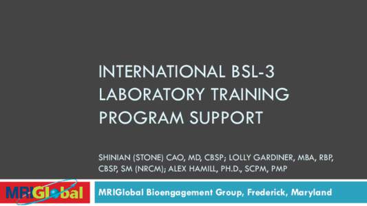 INTERNATIONAL BSL-3 LABORATORY TRAINING PROGRAM SUPPORT SHINIAN (STONE) CAO, MD, CBSP; LOLLY GARDINER, MBA, RBP, CBSP, SM (NRCM); ALEX HAMILL, PH.D., SCPM, PMP