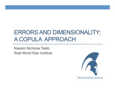 ERRORS AND DIMENSIONALITY: A COPULA APPROACH Nassim Nicholas Taleb Real World Risk Institute  Finally we offer a framework to gauge the tradeoff between