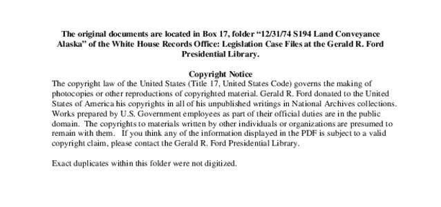 The original documents are located in Box 17, folder “[removed]S194 Land Conveyance Alaska” of the White House Records Office: Legislation Case Files at the Gerald R. Ford Presidential Library. Copyright Notice The c