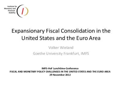 Expansionary Fiscal Consolidation in the United States and the Euro Area Volker Wieland Goethe University Frankfurt, IMFS  IMFS-HoF Lunchtime-Conference