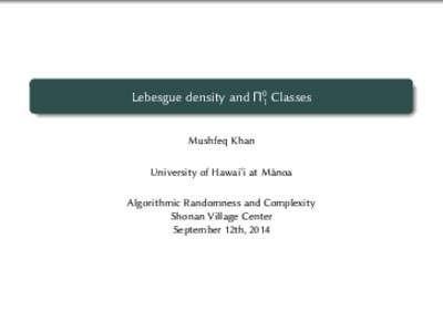 Lebesgue density and Π01 Classes Mushfeq Khan University of Hawai‘i at M¯anoa Algorithmic Randomness and Complexity Shonan Village Center September 12th, 2014