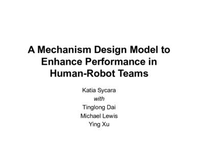 A Mechanism Design Model to Enhance Performance in Human-Robot Teams Katia Sycara with Tinglong Dai