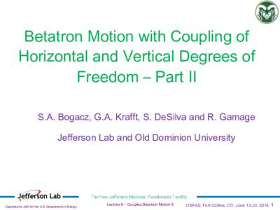 Betatron Motion with Coupling of Horizontal and Vertical Degrees of Freedom – Part II S.A. Bogacz, G.A. Krafft, S. DeSilva and R. Gamage Jefferson Lab and Old Dominion University