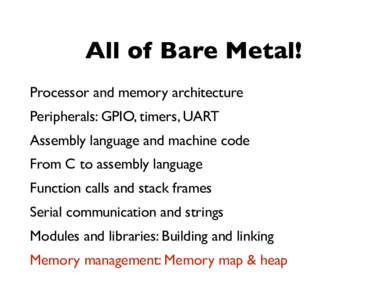 All of Bare Metal! Processor and memory architecture Peripherals: GPIO, timers, UART Assembly language and machine code From C to assembly language Function calls and stack frames