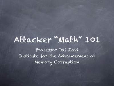 Attacker “Math” 101 Professor Dai Zovi Institute for the Advancement of Memory Corruption  What is this all