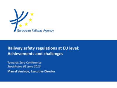 Railway safety regulations at EU level: Achievements and challenges Towards Zero Conference Stockholm, 05 June 2013 Marcel Verslype, Executive Director
