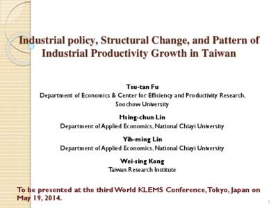 Industrial policy, Structural Change, and Pattern of Industrial Productivity Growth in Taiwan Tsu-tan Fu Department of Economics & Center for Efficiency and Productivity Research, Soochow University Hsing-chun Lin