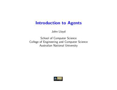 Introduction to Agents John Lloyd School of Computer Science College of Engineering and Computer Science Australian National University