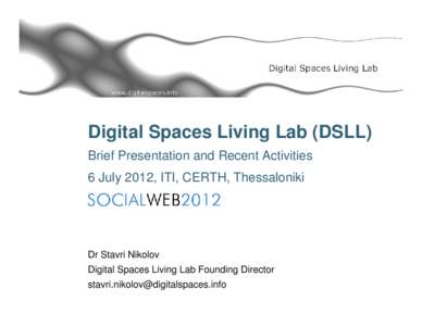 Digital Spaces Living Lab (DSLL) Brief Presentation and Recent Activities 6 July 2012, ITI, CERTH, Thessaloniki Dr Stavri Nikolov Digital Spaces Living Lab Founding Director