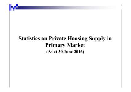 Statistics on Private Housing Supply in Primary Market (As at 30 June 2016) Stages of Private Housing Development (1) Potential private housing land supply – including Government residential sites which are yet to be 