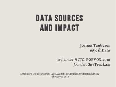 Data sources and impact Joshua Tauberer @JoshData co-founder & CTO, POPVOX.com founder, GovTrack.us