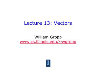 Lecture 13: Vectors William Gropp www.cs.illinois.edu/~wgropp Overview •  Parallelism with the processor