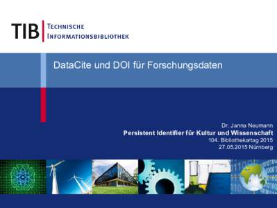 DataCite und DOI für Forschungsdaten  Dr. Janna Neumann Persistent Identifier für Kultur und Wissenschaft 104. Bibliothekartag 2015