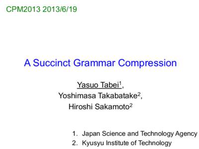 CPM2013A Succinct Grammar Compression Yasuo Tabei1, Yoshimasa Takabatake2, Hiroshi Sakamoto2