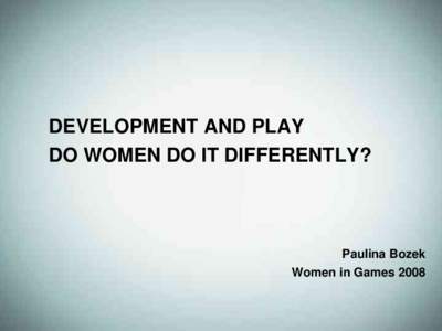 DEVELOPMENT AND PLAY DO WOMEN DO IT DIFFERENTLY? Paulina Bozek Women in Games 2008